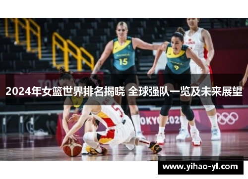 2024年女篮世界排名揭晓 全球强队一览及未来展望