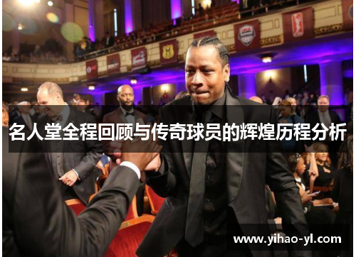 名人堂全程回顾与传奇球员的辉煌历程分析