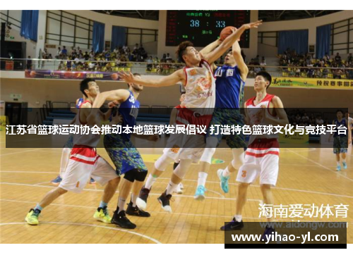 江苏省篮球运动协会推动本地篮球发展倡议 打造特色篮球文化与竞技平台