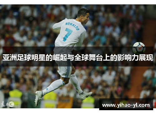 亚洲足球明星的崛起与全球舞台上的影响力展现