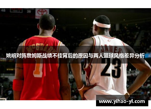 姚明对阵詹姆斯战绩不佳背后的原因与两人篮球风格差异分析
