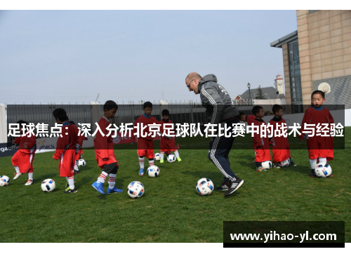 足球焦点：深入分析北京足球队在比赛中的战术与经验