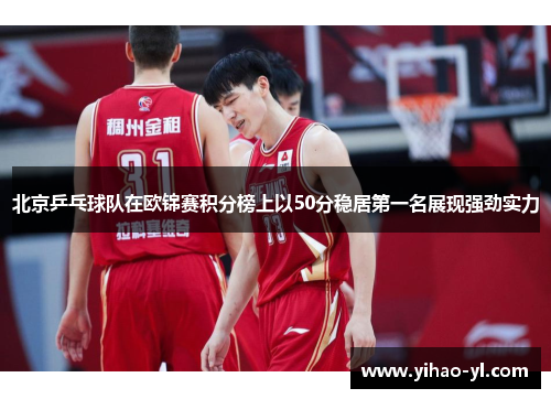 北京乒乓球队在欧锦赛积分榜上以50分稳居第一名展现强劲实力