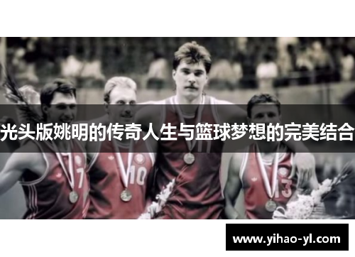 光头版姚明的传奇人生与篮球梦想的完美结合