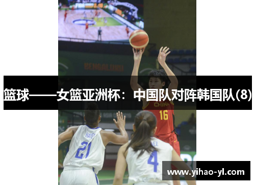 篮球——女篮亚洲杯：中国队对阵韩国队(8)