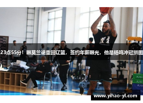 23点55分！曝莫兰德重回辽篮，签约年薪曝光，他是杨鸣冲冠拼图