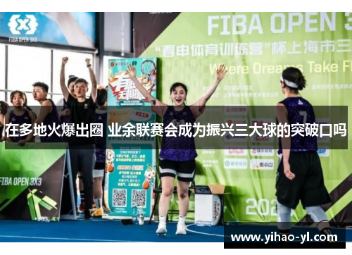 在多地火爆出圈 业余联赛会成为振兴三大球的突破口吗