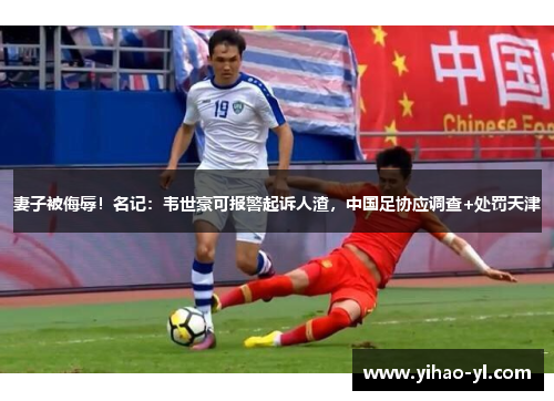妻子被侮辱！名记：韦世豪可报警起诉人渣，中国足协应调查+处罚天津