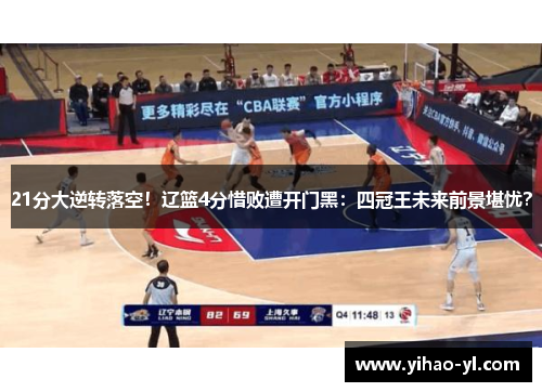 21分大逆转落空！辽篮4分惜败遭开门黑：四冠王未来前景堪忧？