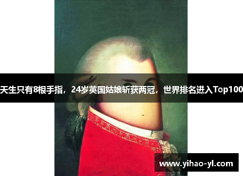 天生只有8根手指，24岁英国姑娘斩获两冠，世界排名进入Top100