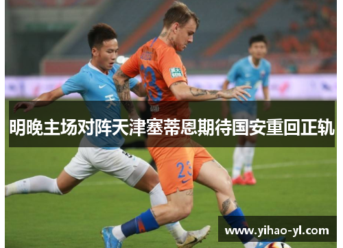 明晚主场对阵天津塞蒂恩期待国安重回正轨