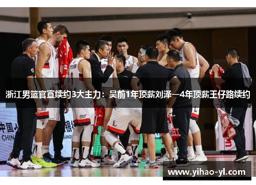浙江男篮官宣续约3大主力：吴前1年顶薪刘泽一4年顶薪王仔路续约
