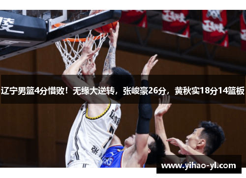 辽宁男篮4分惜败！无缘大逆转，张峻豪26分，黄秋实18分14篮板
